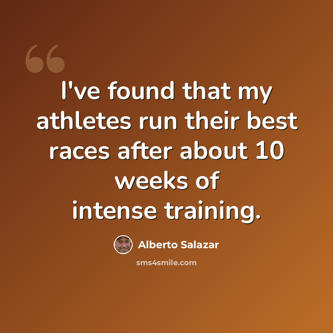 “I've found that my athletes run their best races after about 10 weeks of intense training.” quote by Alberto Salazar