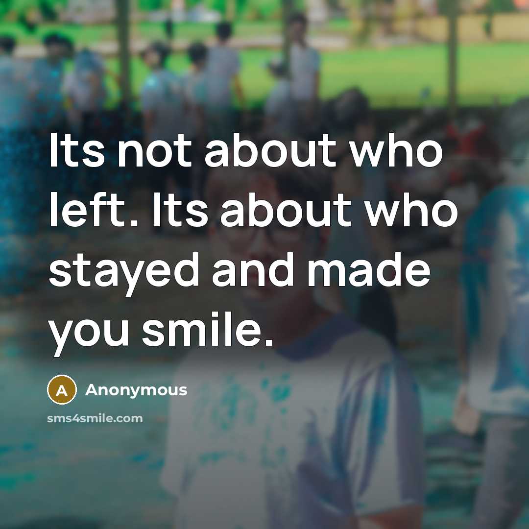 “Its not about who left. Its about who stayed and made you smile.” quote by Anonymous