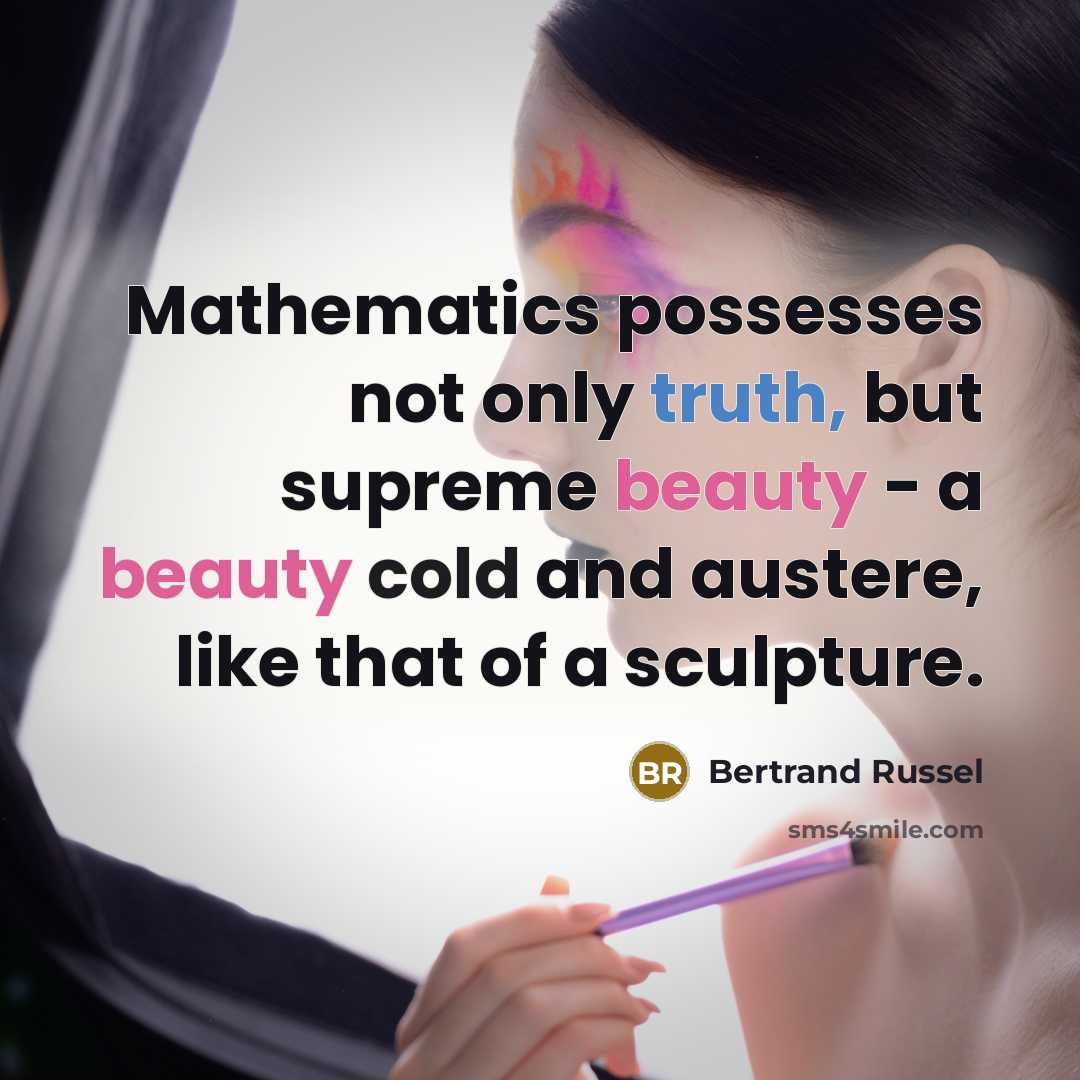 “Mathematics possesses not only truth, but supreme beauty - a beauty cold and austere, like that of a sculpture.” quote by Bertrand Russel