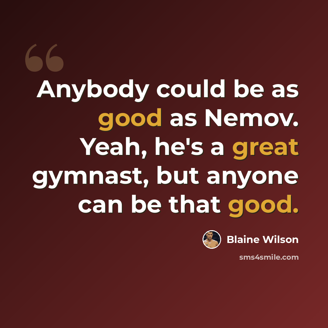 “Anybody could be as good as Nemov. Yeah, he's a great gymnast, but anyone can be that good.” quote by Blaine Wilson