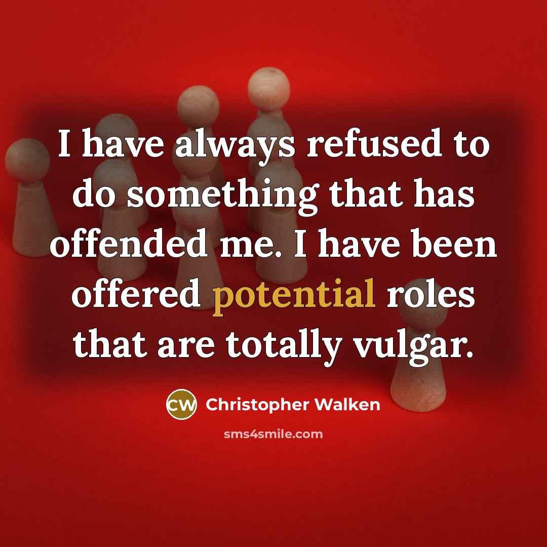 “I have always refused to do something that has offended me. I have been offered potential roles that are totally vulgar.” quote by Christopher Walken