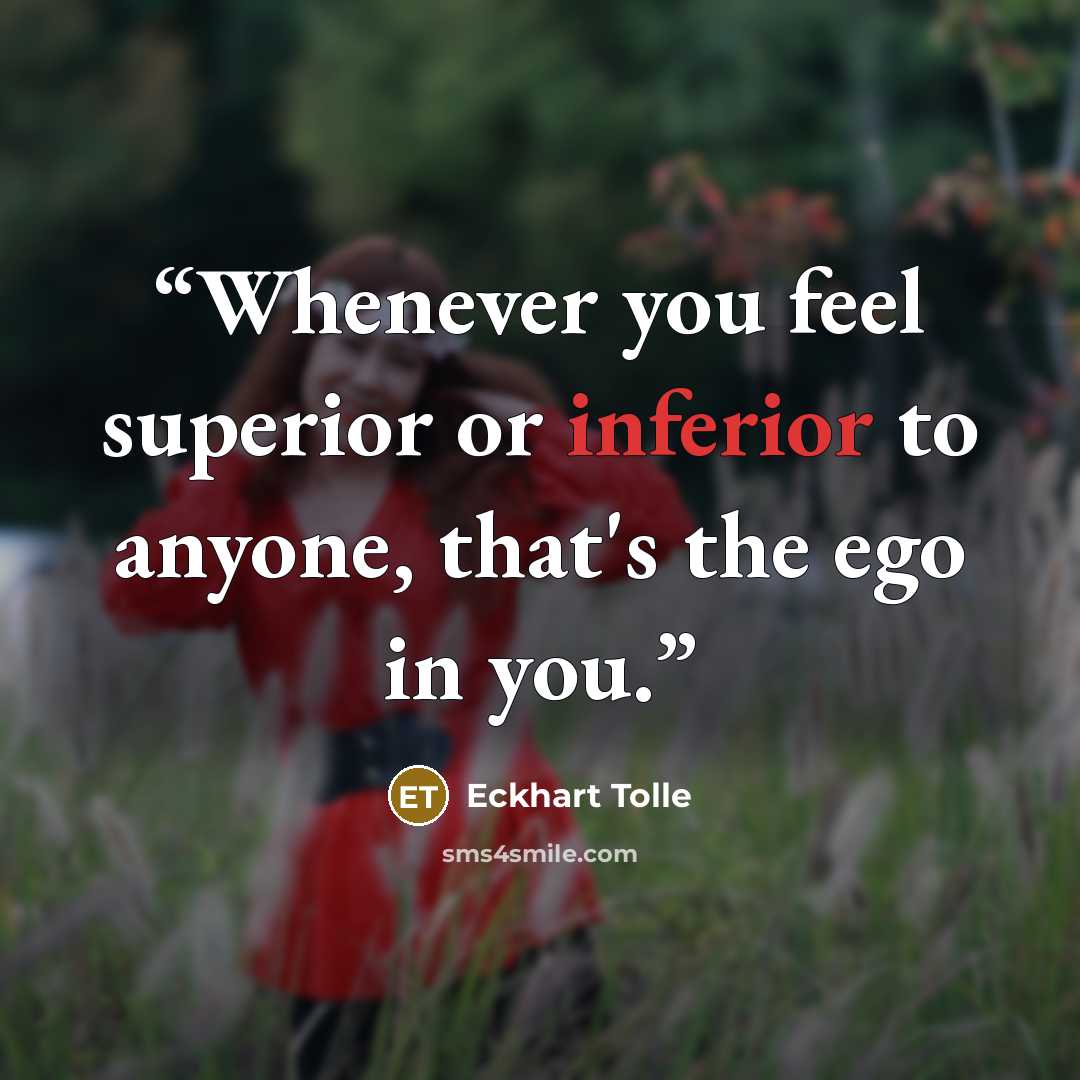 “Whenever you feel superior or inferior to anyone, that's the ego in you.” quote by Eckhart Tolle