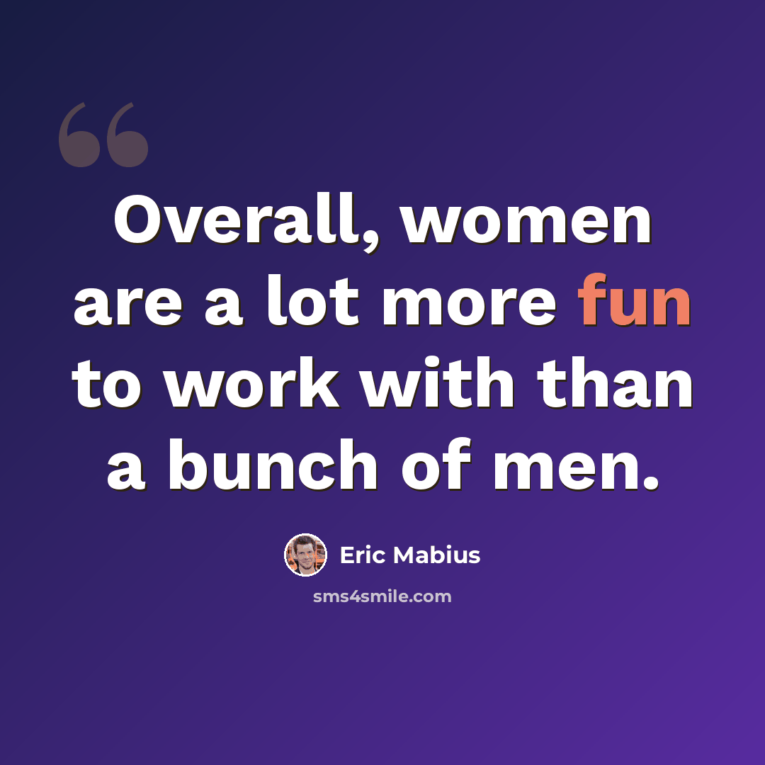 “Overall, women are a lot more fun to work with than a bunch of men.” quote by Eric Mabius