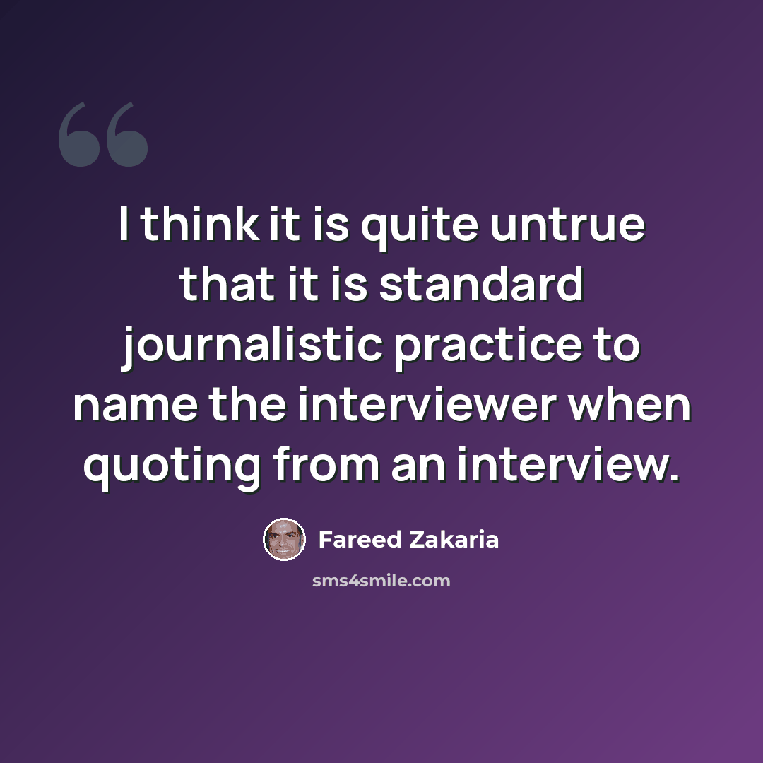 “I think it is quite untrue that it is standard journalistic practice to name the interviewer when quoting from an interview.” quote by Fareed Zakaria