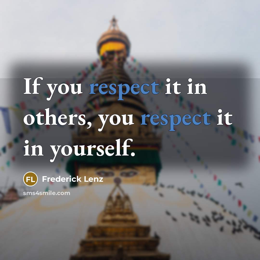 “If you respect it in others, you respect it in yourself.” quote by Frederick Lenz
