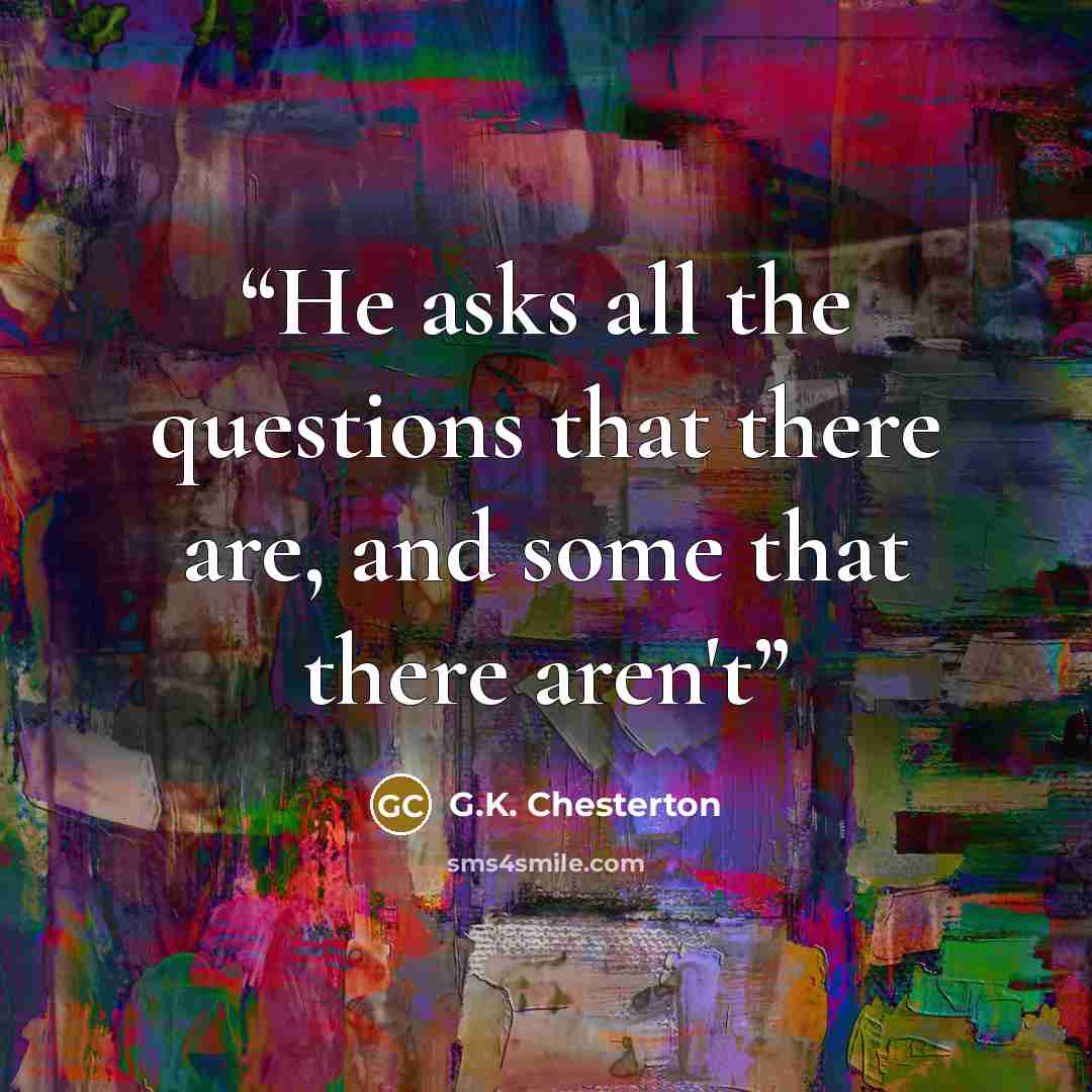 “He asks all the questions that there are, and some that there aren't” quote by G.K. Chesterton