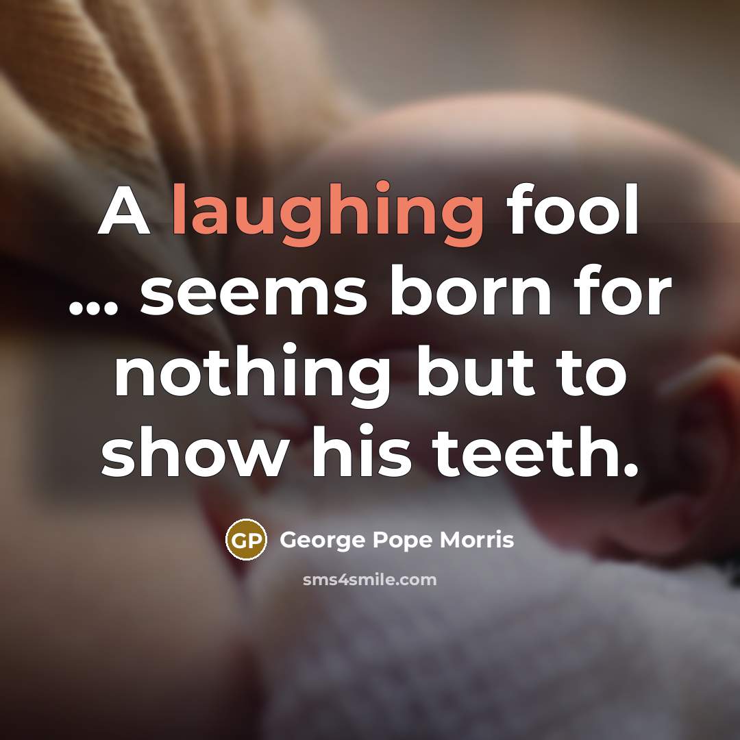 “A laughing fool ... seems born for nothing but to show his teeth.” quote by George Pope Morris