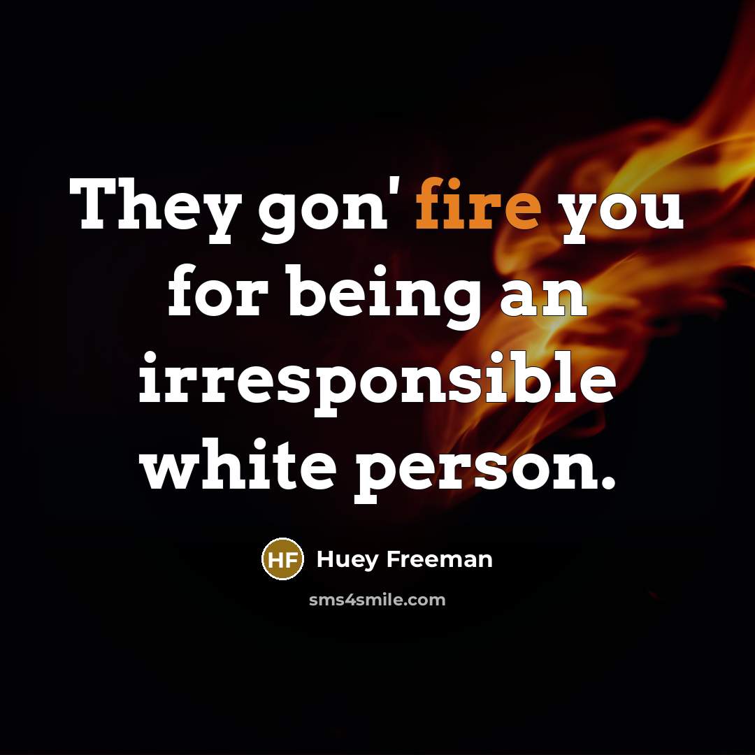 “They gon' fire you for being an irresponsible white person.” quote by Huey Freeman