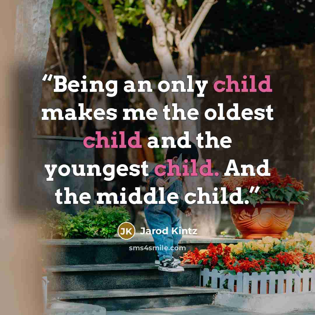 “Being an only child makes me the oldest child and the youngest child. And the middle child.” quote by Jarod Kintz