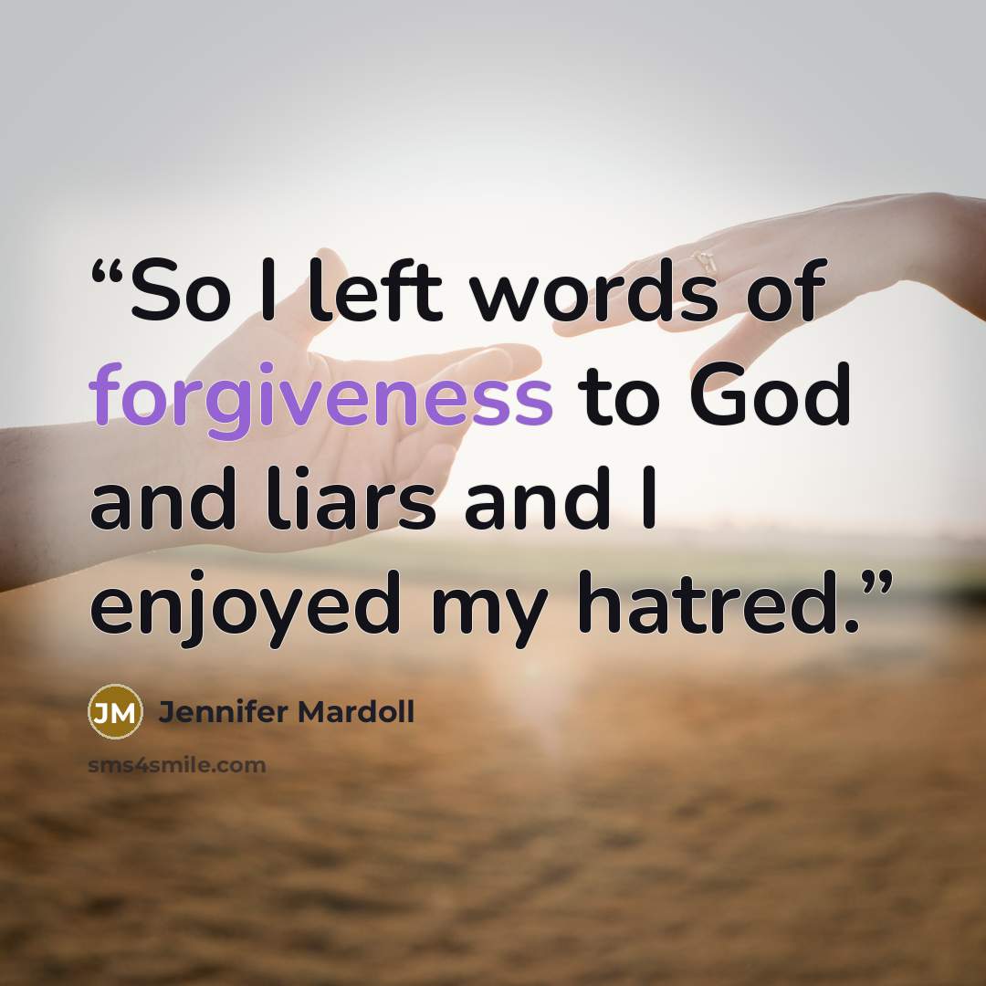 “So I left words of forgiveness to God and liars and I enjoyed my hatred.” quote by Jennifer Mardoll