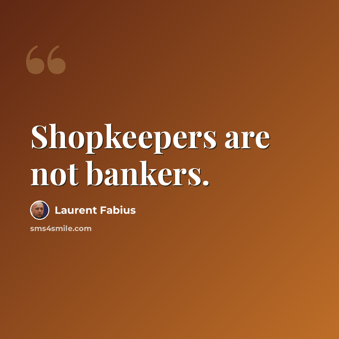 “Shopkeepers are not bankers.” quote by Laurent Fabius