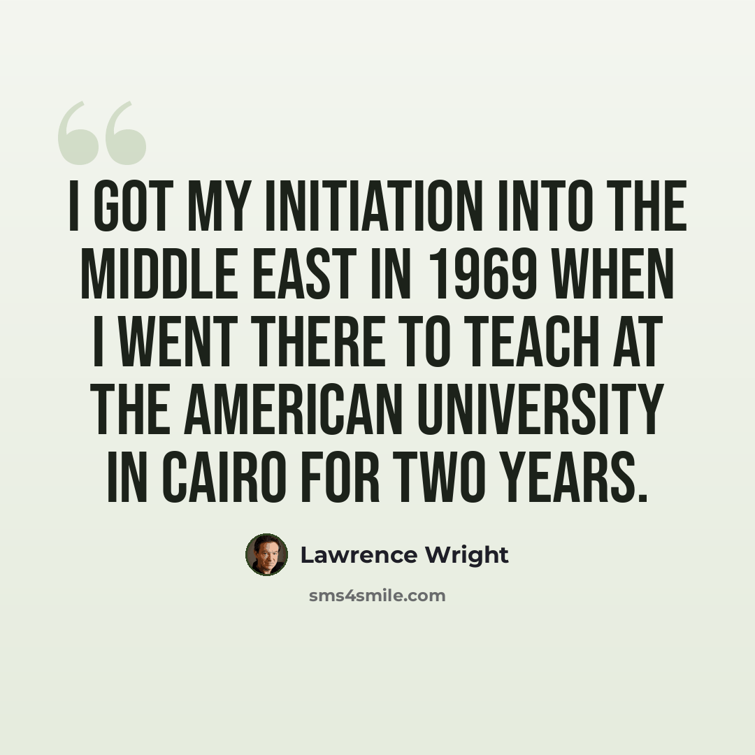 “I got my initiation into the Middle East in 1969 when I went there to teach at the American University in Cairo for two years.” quote by Lawrence Wright