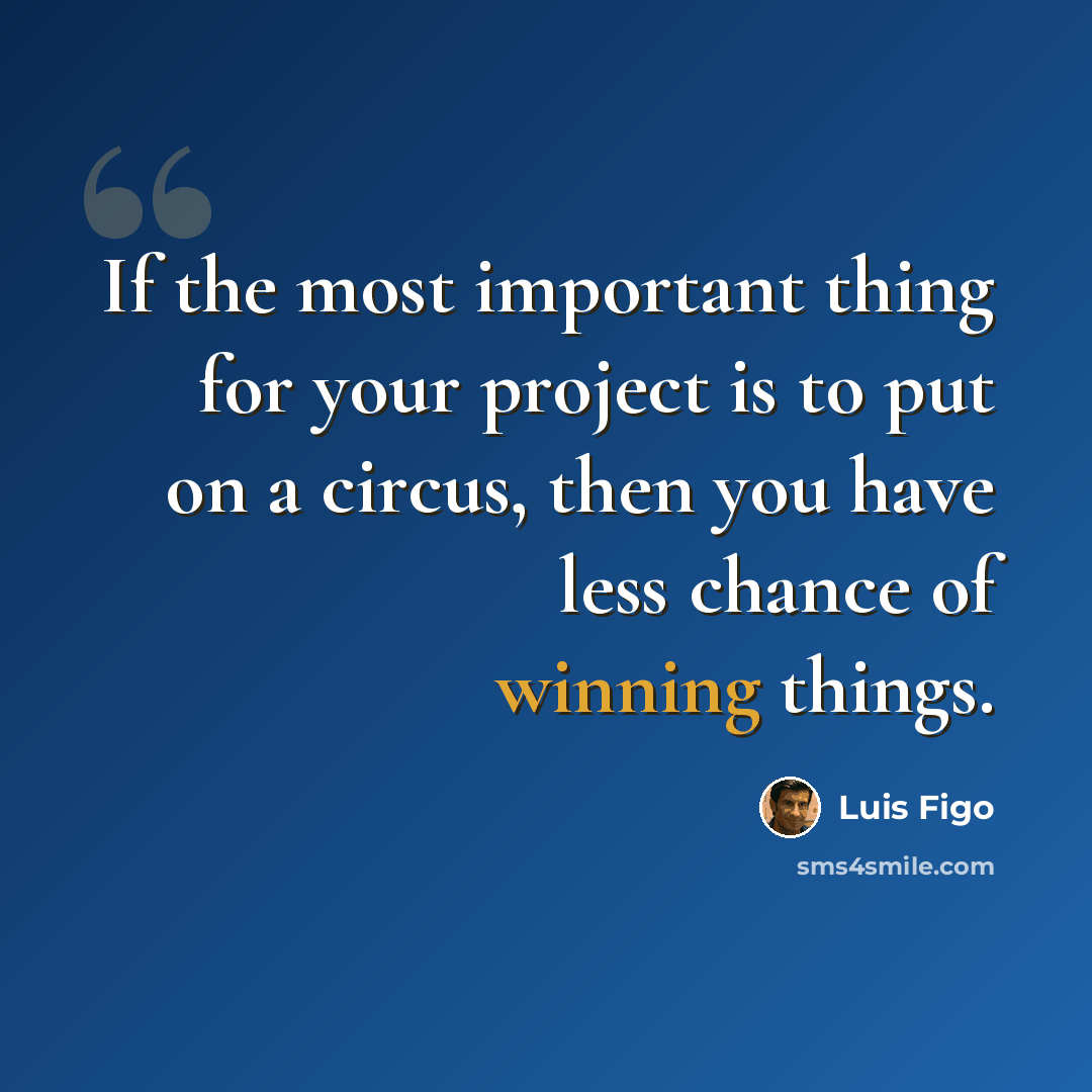 “If the most important thing for your project is to put on a circus, then you have less chance of winning things.” quote by Luis Figo