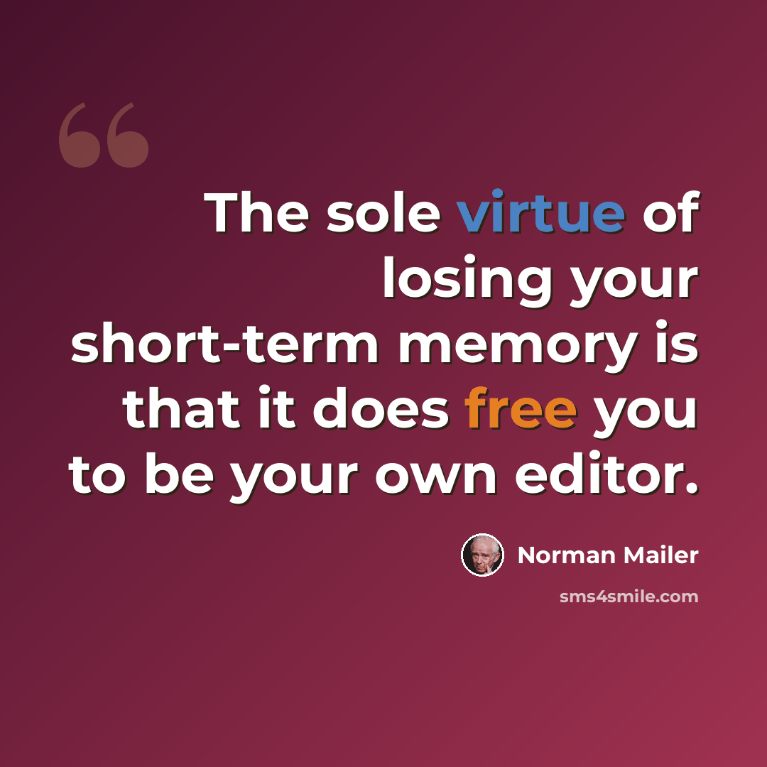“The sole virtue of losing your short-term memory is that it does free you to be your own editor.” quote by Norman Mailer