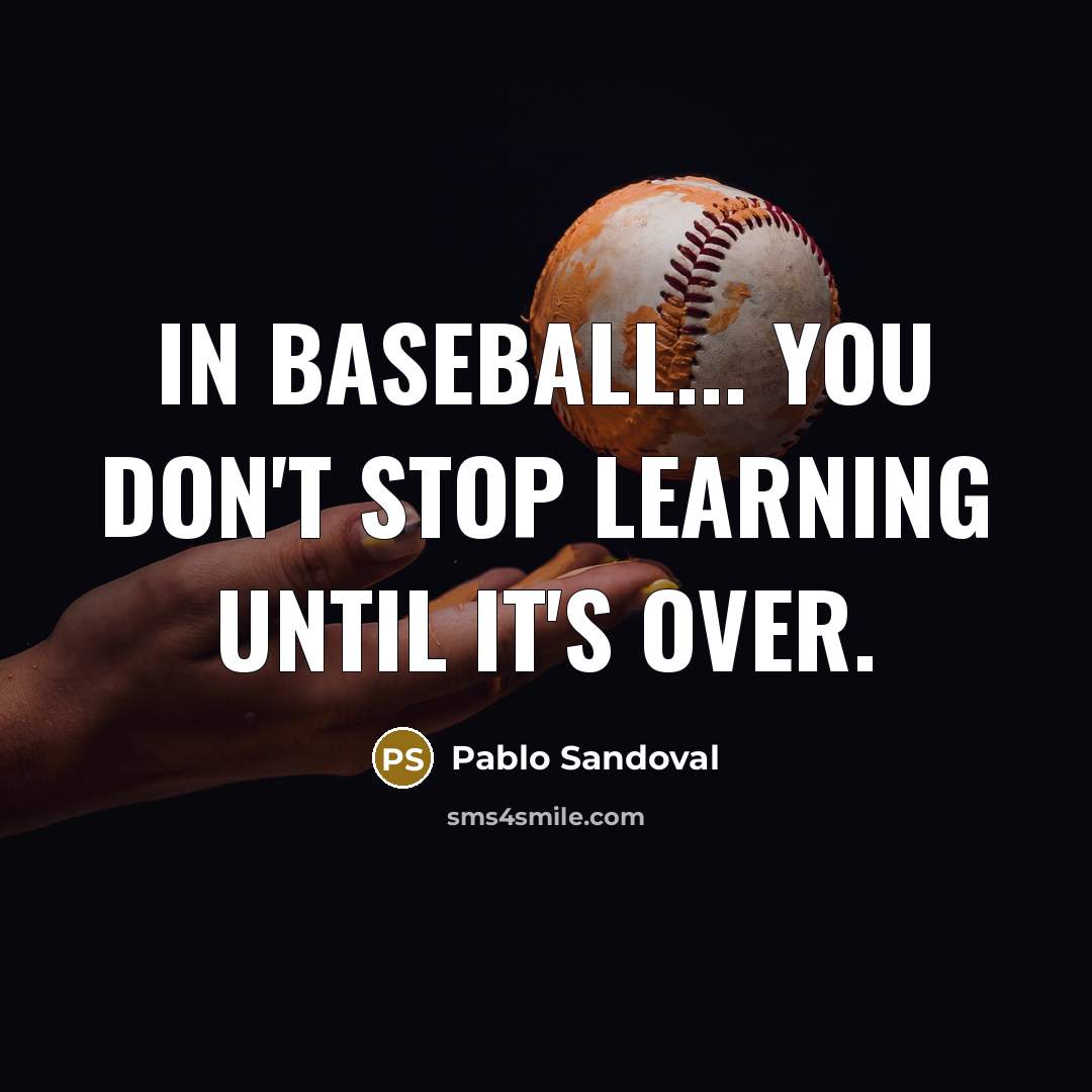 “In baseball... you don't stop learning until it's over.” quote by Pablo Sandoval