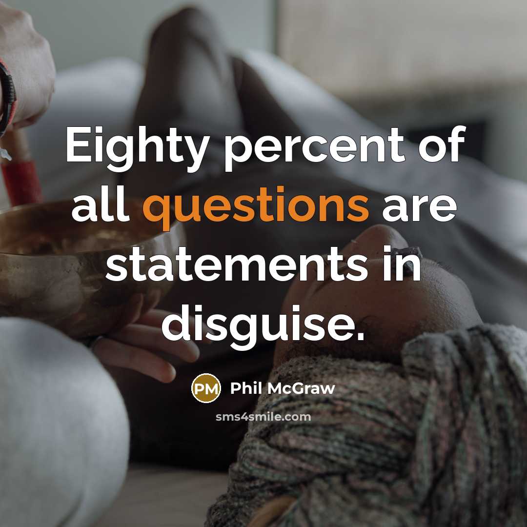 “Eighty percent of all questions are statements in disguise.” quote by Phil McGraw