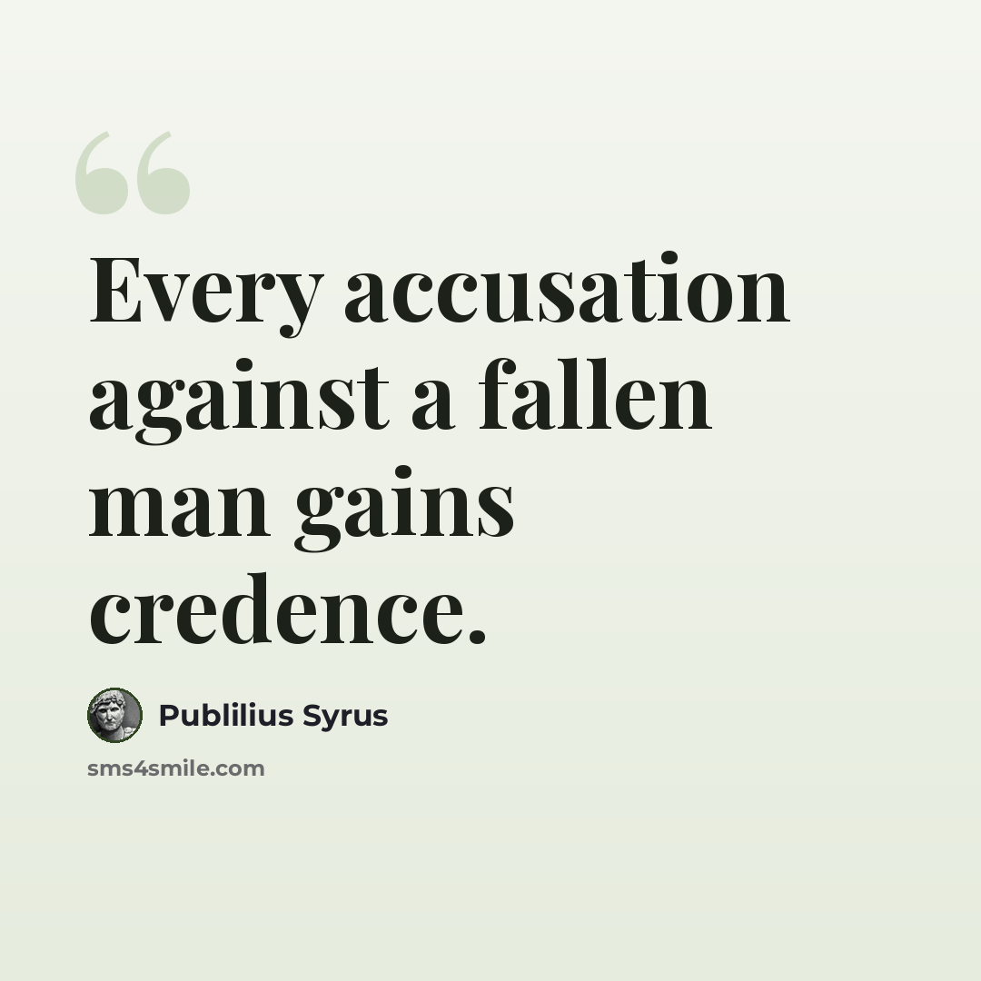 “Every accusation against a fallen man gains credence.” quote by Publilius Syrus