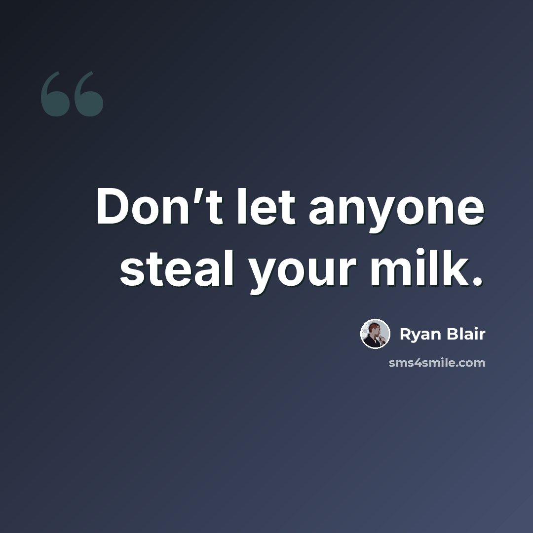 “Don’t let anyone steal your milk.” quote by Ryan Blair
