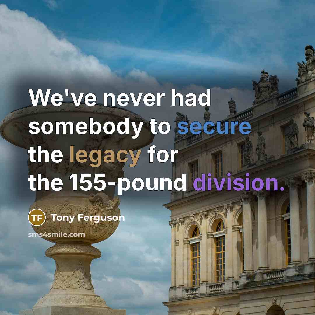 “We've never had somebody to secure the legacy for the 155-pound division.” quote by Tony Ferguson