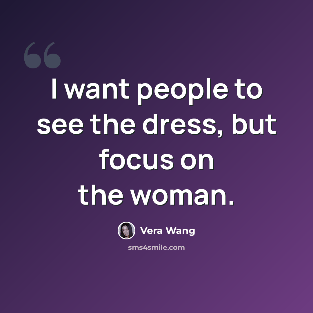 “I want people to see the dress, but focus on the woman.” quote by Vera Wang