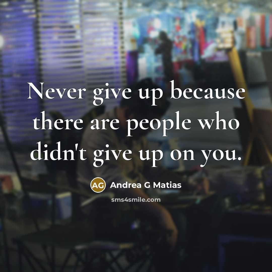 “Never give up because there are people who didn't give up on you.” quote by Andrea G Matias