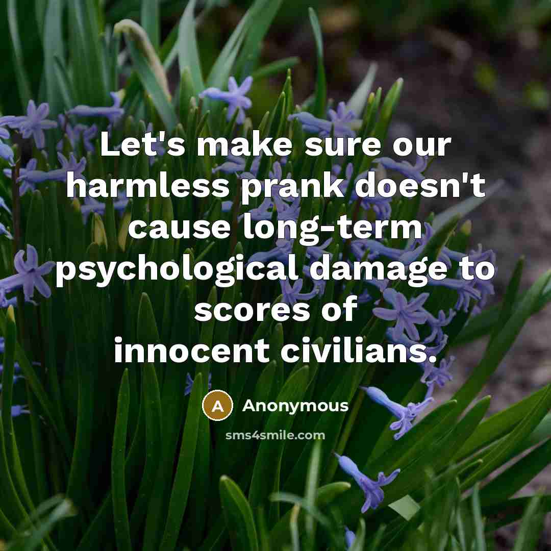 “Let's make sure our harmless prank doesn't cause long-term psychological damage to scores of innocent civilians.” quote by Anonymous