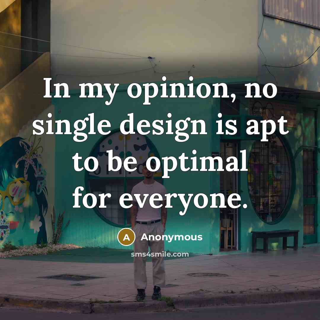 “In my opinion, no single design is apt to be optimal for everyone.” quote by Anonymous