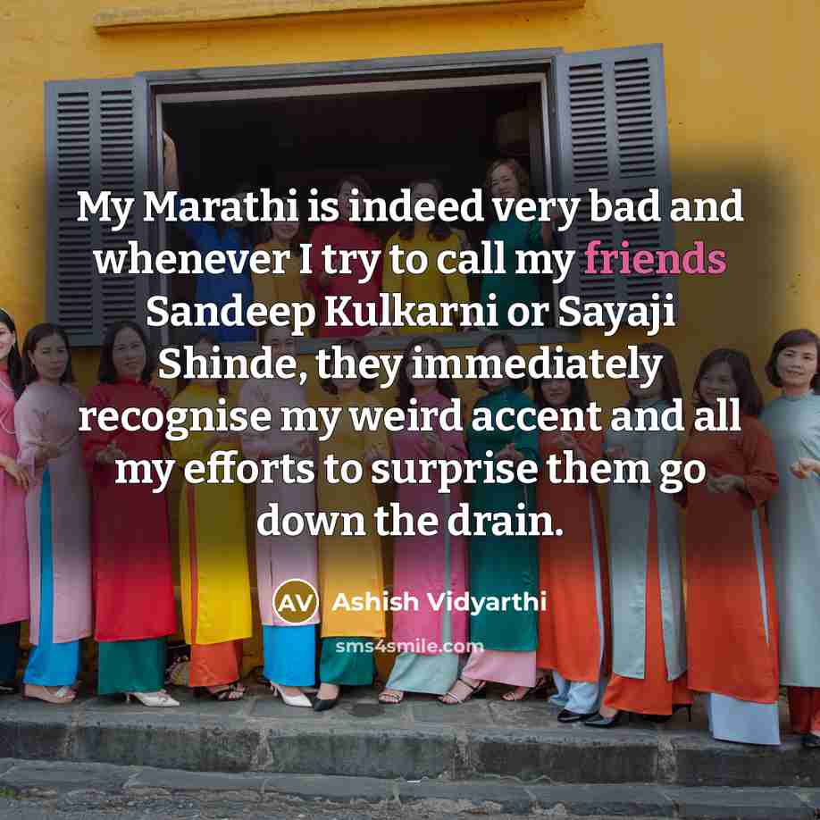 “My Marathi is indeed very bad and whenever I try to call my friends Sandeep Kulkarni or Sayaji Shinde, they immediately recognise my weird accent and all my efforts to surprise them go down the drain.” quote by Ashish Vidyarthi