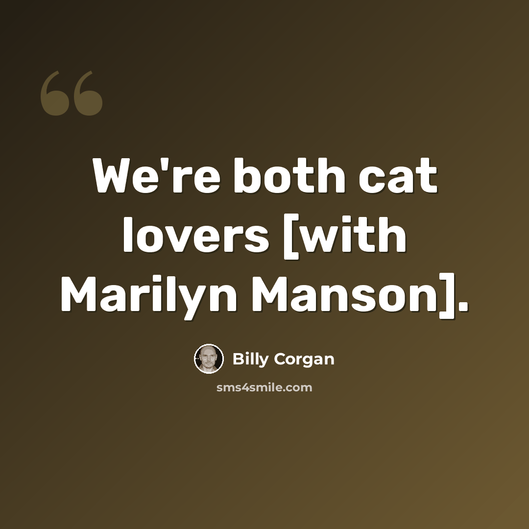 “We're both cat lovers [with Marilyn Manson].” quote by Billy Corgan