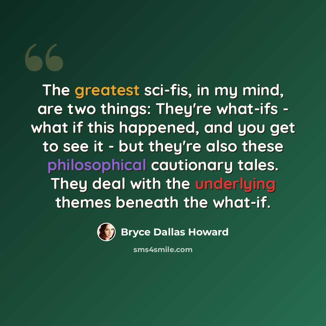 “The greatest sci-fis, in my mind, are two things: They're what-ifs - what if this happened, and you get to see it - but they're also these philosophical cautionary tales. They deal with the underlying themes beneath the what-if.” quote by Bryce Dallas Howard