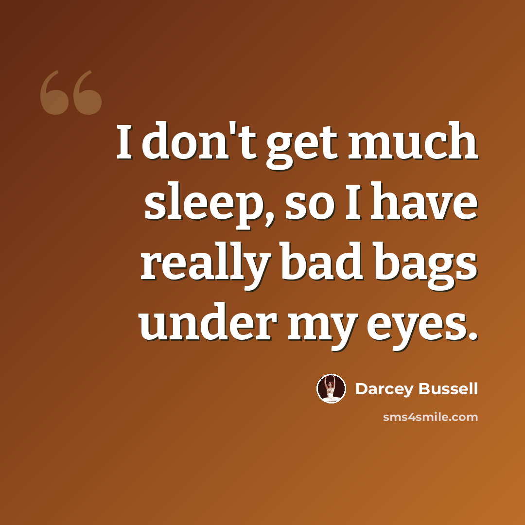 “I don't get much sleep, so I have really bad bags under my eyes.” quote by Darcey Bussell