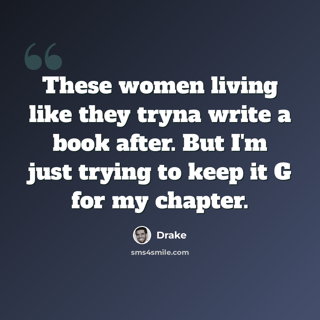“These women living like they tryna write a book after. But I'm just trying to keep it G for my chapter.” quote by Drake