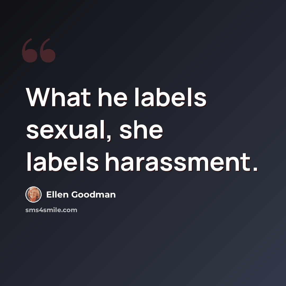 “What he labels sexual, she labels harassment.” quote by Ellen Goodman