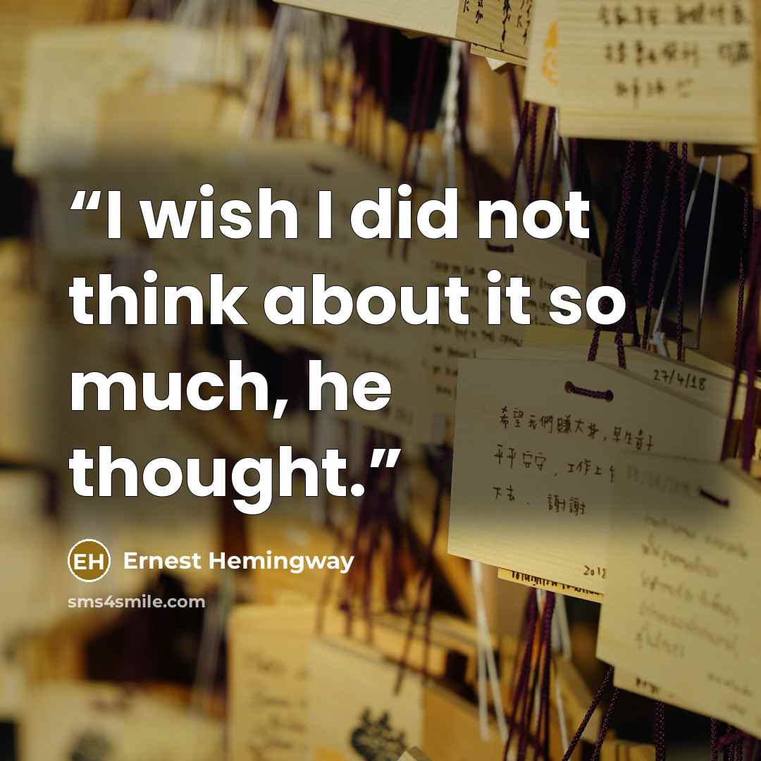 “I wish I did not think about it so much, he thought.” quote by Ernest Hemingway