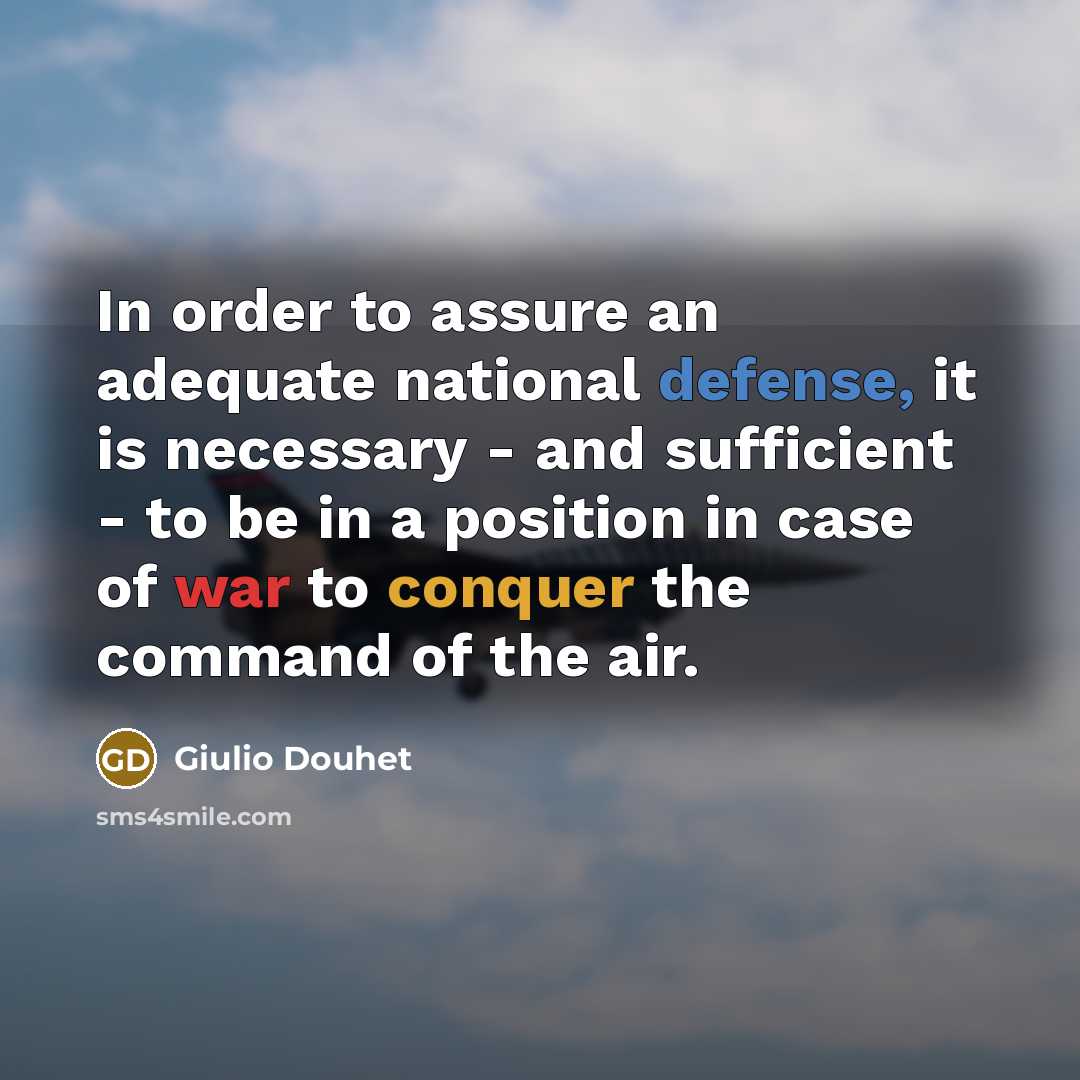 “In order to assure an adequate national defense, it is necessary - and sufficient - to be in a position in case of war to conquer the command of the air.” quote by Giulio Douhet