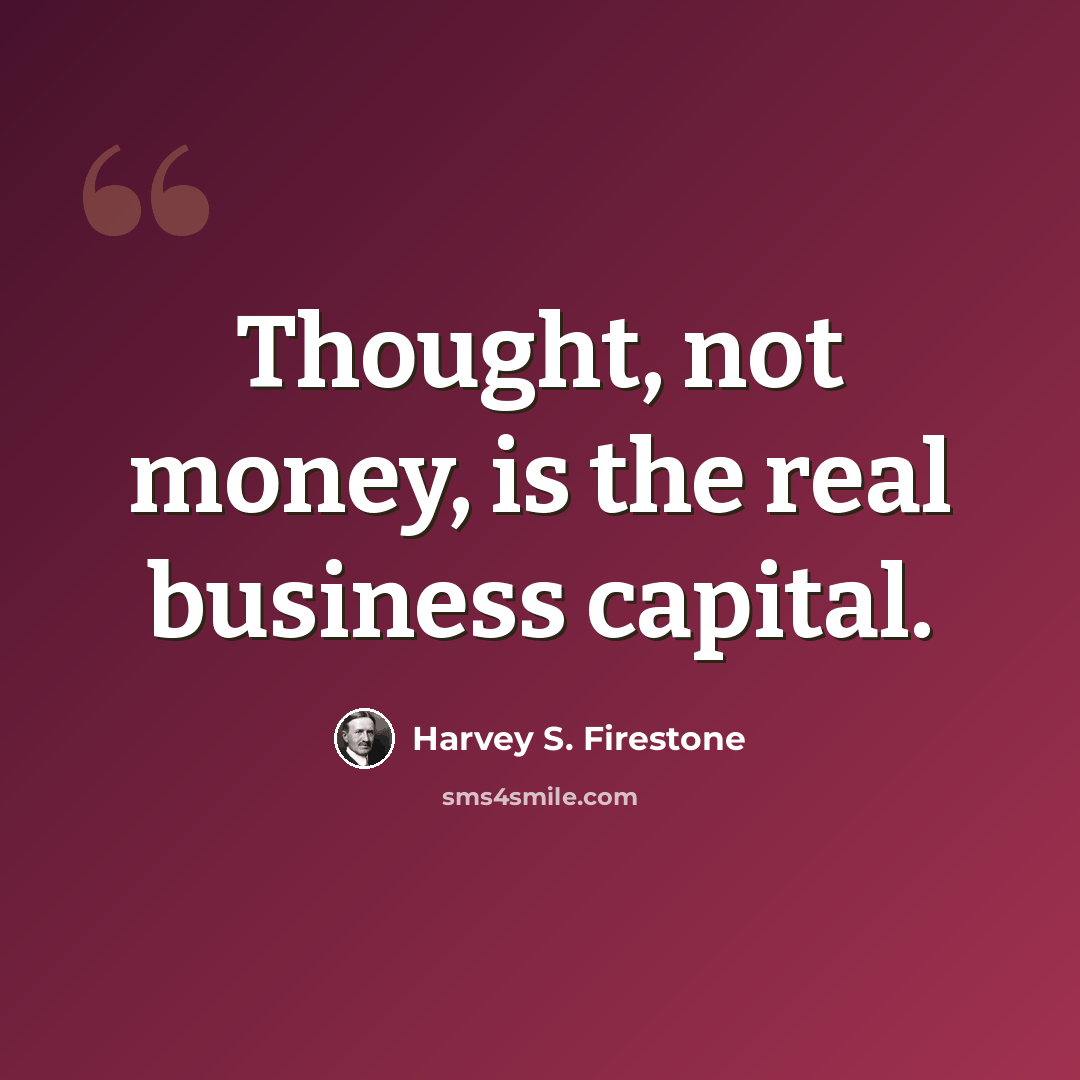 “Thought, not money, is the real business capital.” quote by Harvey S. Firestone