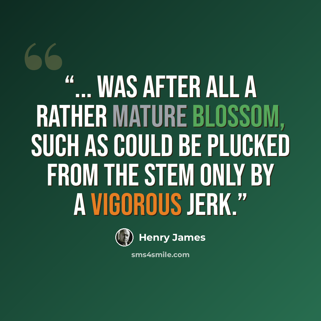 “... was after all a rather mature blossom, such as could be plucked from the stem only by a vigorous jerk.” quote by Henry James