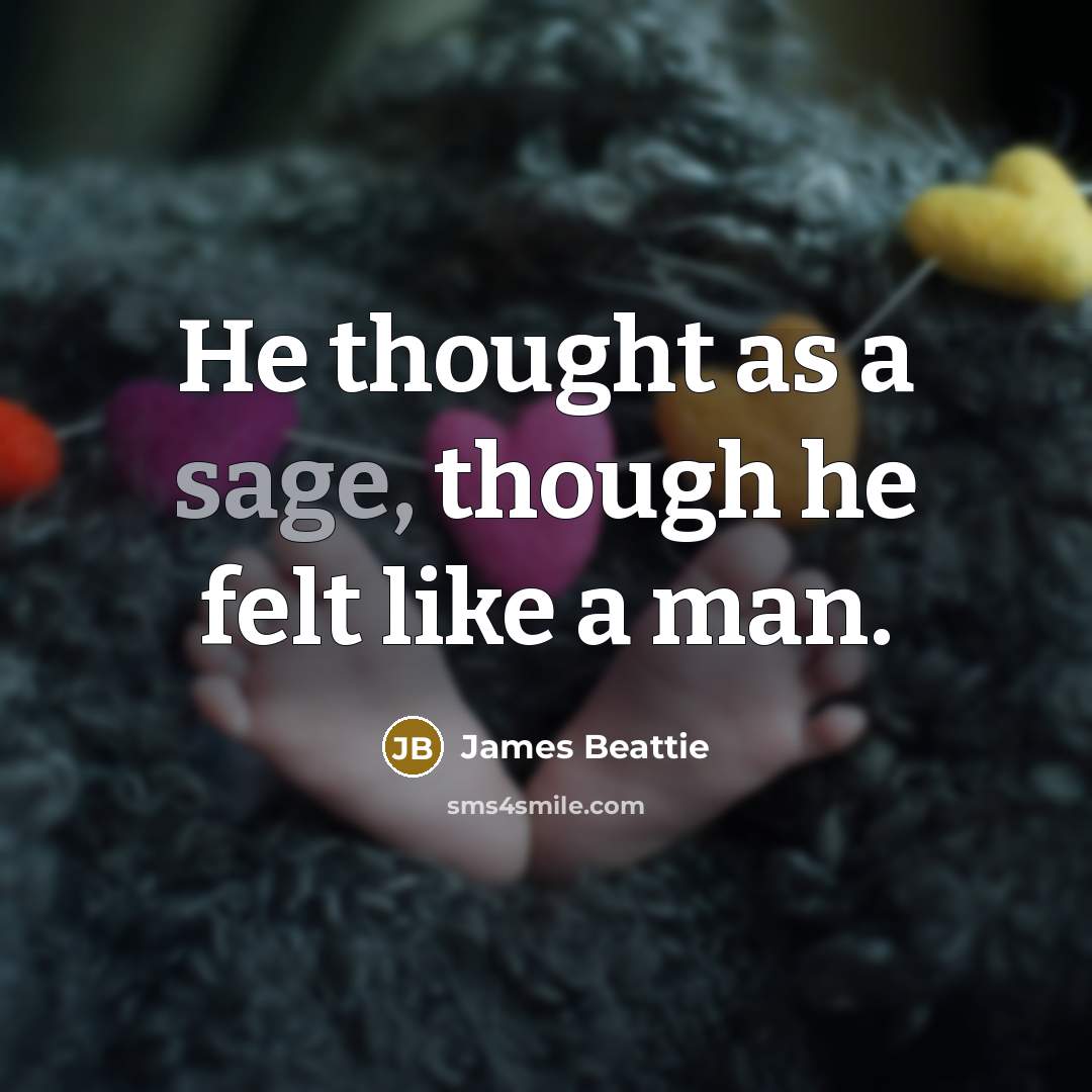 “He thought as a sage, though he felt like a man.” quote by James Beattie