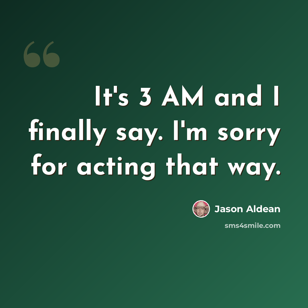 “It's 3 AM and I finally say. I'm sorry for acting that way.” quote by Jason Aldean