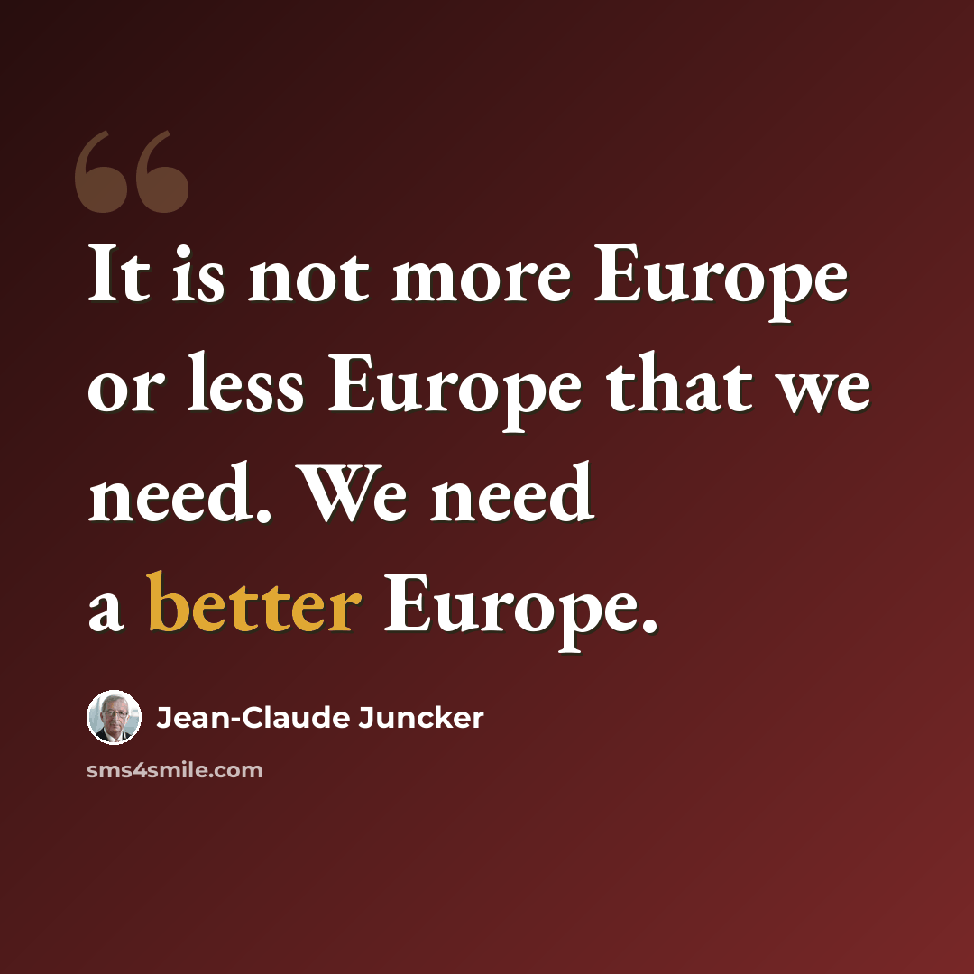 “It is not more Europe or less Europe that we need. We need a better Europe.” quote by Jean-Claude Juncker
