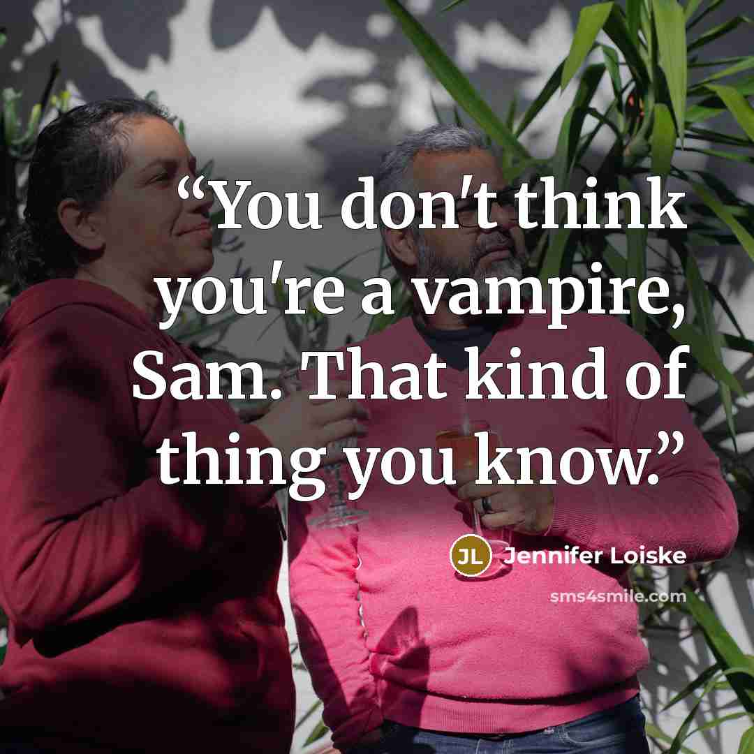 “You don't think you're a vampire, Sam. That kind of thing you know.” quote by Jennifer Loiske