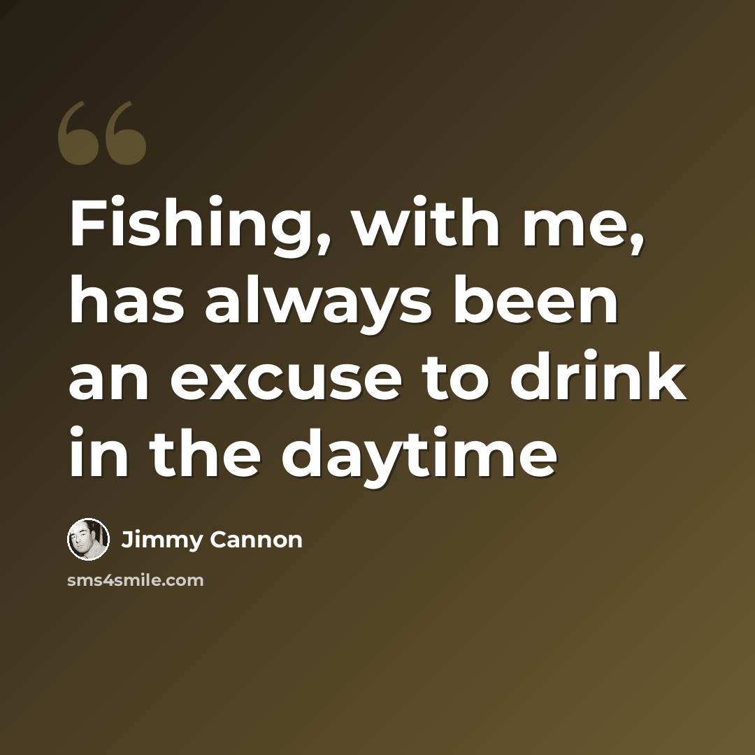 “Fishing, with me, has always been an excuse to drink in the daytime” quote by Jimmy Cannon