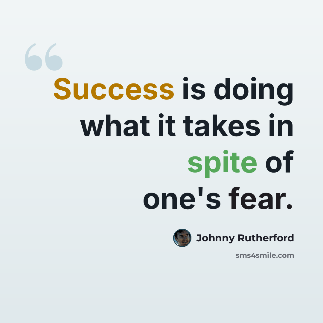 “Success is doing what it takes in spite of one's fear.” quote by Johnny Rutherford
