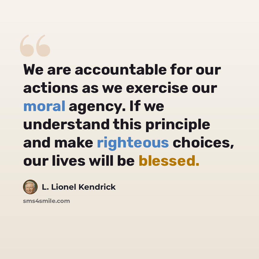 “We are accountable for our actions as we exercise our moral agency. If we understand this principle and make righteous choices, our lives will be blessed.” quote by L. Lionel Kendrick