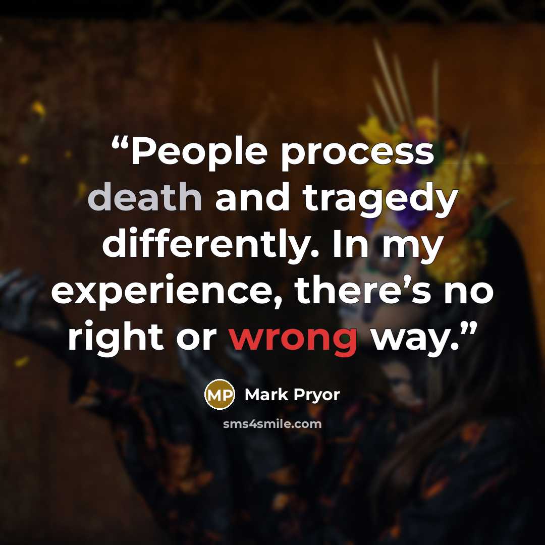 “People process death and tragedy differently. In my experience, there’s no right or wrong way.” quote by Mark Pryor