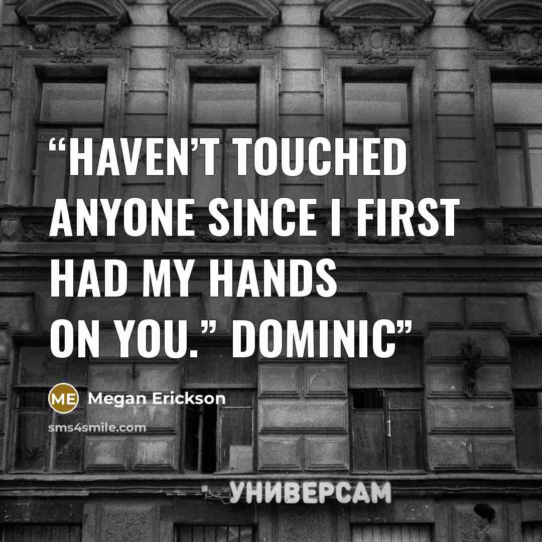 “Haven’t touched anyone since I first had my hands on you.” Dominic” quote by Megan Erickson
