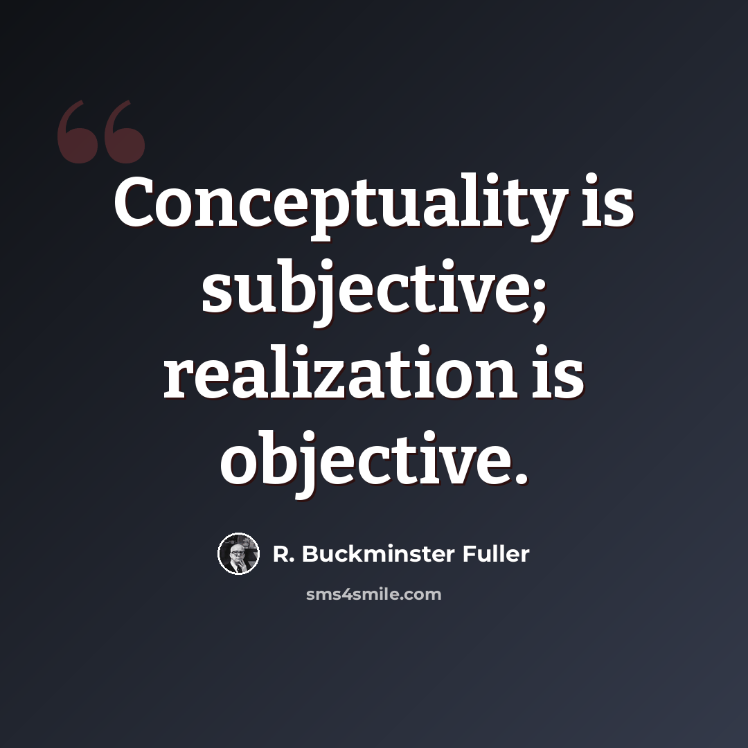 “Conceptuality is subjective; realization is objective.” quote by R. Buckminster Fuller