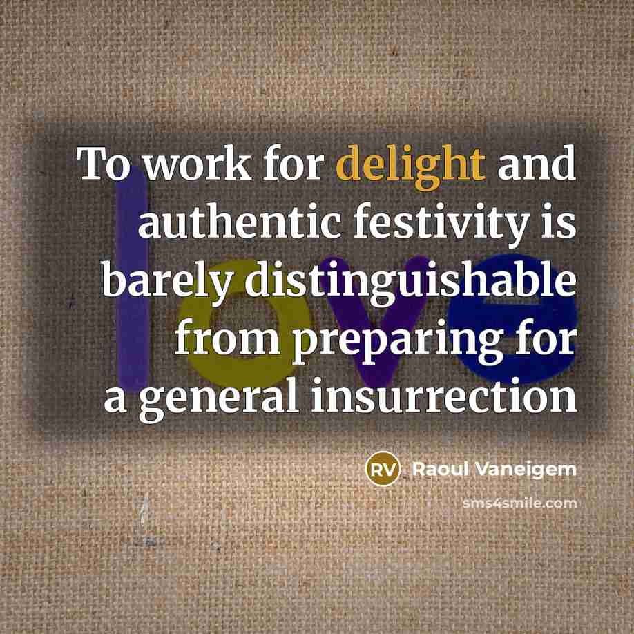 “To work for delight and authentic festivity is barely distinguishable from preparing for a general insurrection” quote by Raoul Vaneigem