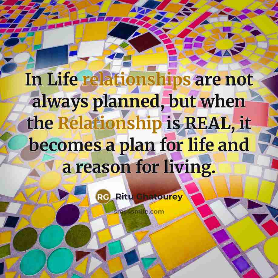 “In Life relationships are not always planned, but when the Relationship is REAL, it becomes a plan for life and a reason for living.” quote by Ritu Ghatourey