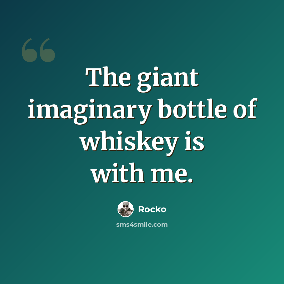 “The giant imaginary bottle of whiskey is with me.” quote by Rocko